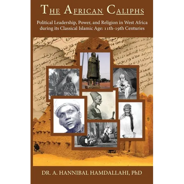 The African Caliphs: Political Leadership, Power, and Religion in West Africa during its Classical Islamic Age: 11th-19th Centuries