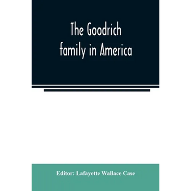 The Goodrich family in America. A genealogy of the descendants of John and William Goodrich of Wethersfield, Conn., Richard Goodrich of Guilford, Conn