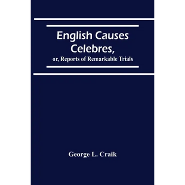 English Causes Celebres, Or, Reports Of Remarkable Trials