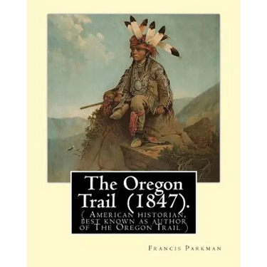The Oregon Trail (1847). By: Francis Parkman: ( American historian, best known as author of The Oregon Trail )