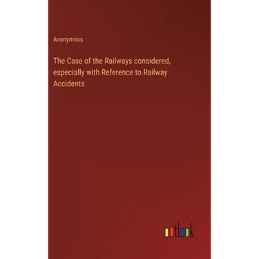 The Case of the Railways considered, especially with Reference to Railway Accidents