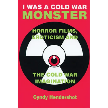 I Was a Cold War Monster: Horror Films, Eroticism, and the Cold War Imagination