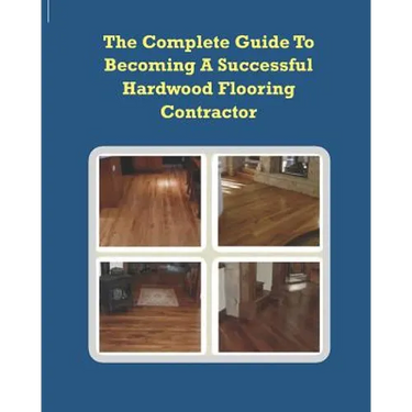 The Complete Guide To Becoming A Successful Hardwood Flooring Contractor