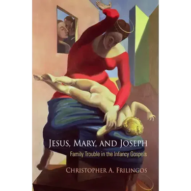 Jesus, Mary, and Joseph: Family Trouble in the Infancy Gospels
