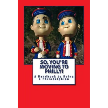 So, You're Moving to Philly!: A Handbook to Being a Philadelphian