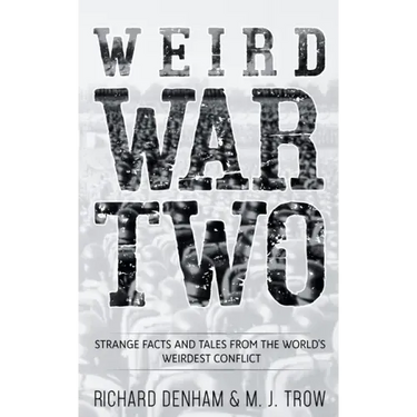 Weird War Two: Strange Facts and Tales from the World's Weirdest Conflict