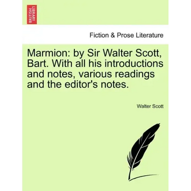 Marmion: By Sir Walter Scott, Bart. with All His Introductions and Notes, Various Readings and the Editor's Notes.