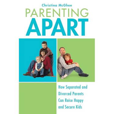 Parenting Apart: How Separated and Divorced Parents Can Raise Happy and Secure Kids