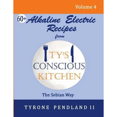 Alkaline Electric Recipes From Ty's Conscious Kitchen: The Sebian Way Volume 4: 67 Alkaline Electric Recipes Using Sebian Approved Ingredients