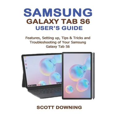 Samsung Galaxy Tab S6 User's Guide: Features, Setting up, Tips & Tricks and Troubleshooting of your Samsung Galaxy Tab S6