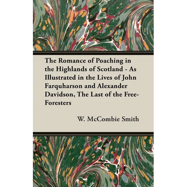 The Romance of Poaching in the Highlands of Scotland - As Illustrated in the Lives of John Farquharson and Alexander Davidson, The Last of the Free-Fo