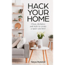 Hack Your Home: Clean, Declutter and Style to a Create a Space You Love!