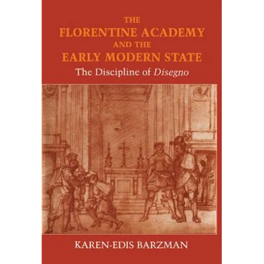 The Florentine Academy and the Early Modern State: The Discipline of Disegno