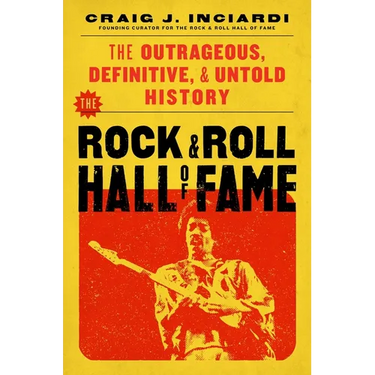The Rock & Roll Hall of Fame: The Outrageous, Definitive, Untold History