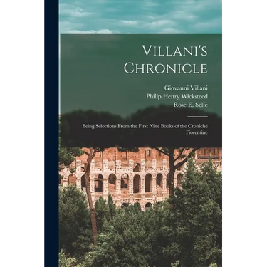 Villani's Chronicle: Being Selections From the First Nine Books of the Croniche Fiorentine