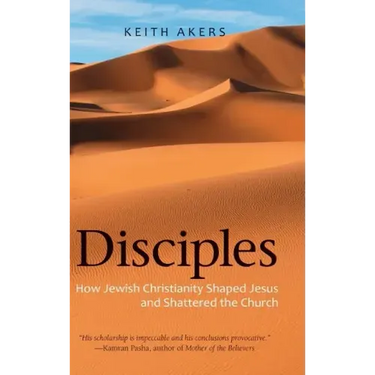 Disciples: How Jewish Christianity Shaped Jesus and Shattered the Church