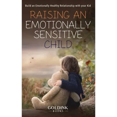 Raising an Emotionally Sensitive Child: Build an Emotionally Healthy Relationship with your Kid