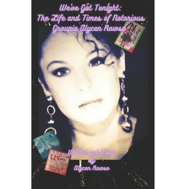 We've Got Tonight: The Life and Times of Notorious Groupie Alycen Rowse