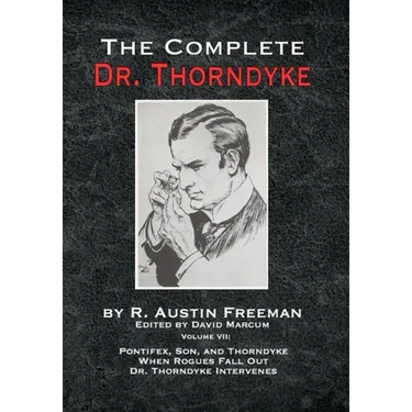 The Complete Dr. Thorndyke - Volume VII: Pontifex, Son, and Thorndyke When Rogues Fall Out and Dr. Thorndyke Intervenes