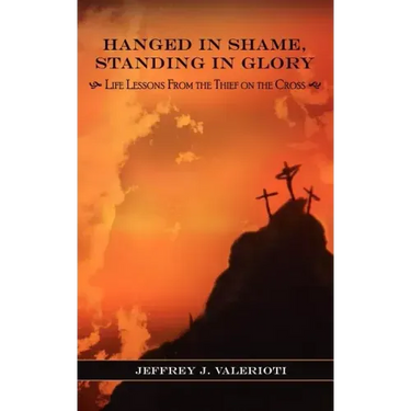 Hanged in Shame, Standing in Glory: Life Lessons from the Thief on the Cross