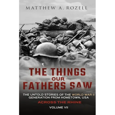 Across the Rhine: The Things Our Fathers Saw-The Untold Stories of the World War II Generation-Volume VII