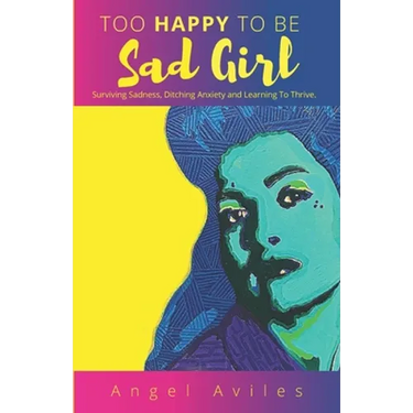 Too Happy To Be Sad Girl: Surviving Sadness, Ditching Anxiety and Learning to Thrive