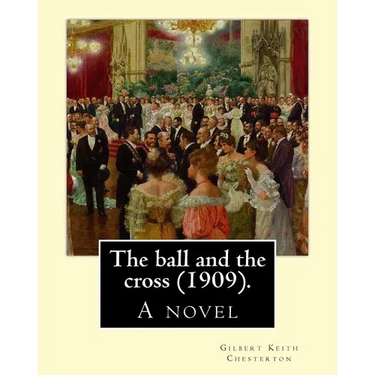 The ball and the cross (1909). By: Gilbert Keith Chesterton: A novel