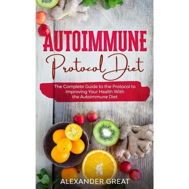 Autoimmune Protocol Diet: The Complete Guide to the Protocol to Improving Your Health With the Autoimmune Diet