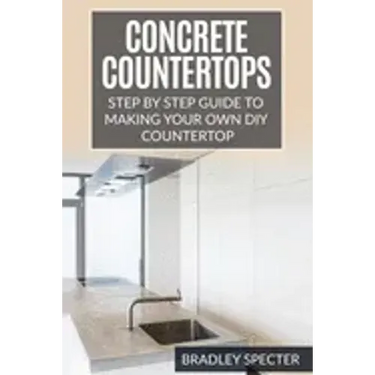 Concrete Countertops: Step by Step Guide to Making Your Own Diy Countertop: Simple and Easy