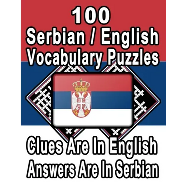 100 Serbian/English Vocabulary Puzzles: Learn and Practice Serbian By Doing FUN Puzzles!, 100 8.5 x 11 Crossword Puzzles With Clues In English, Answer