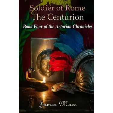 Soldier of Rome: The Centurion: Book Four of the Artorian Chronicles