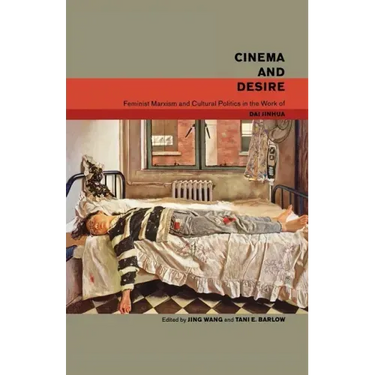 Cinema and Desire: Feminist Marxism and Cultural Politics in the Work of Dai Jinhua