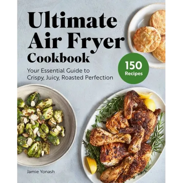 Ultimate Air Fryer Cookbook: Your Essential Guide to Crispy, Juicy, Roasted Perfection