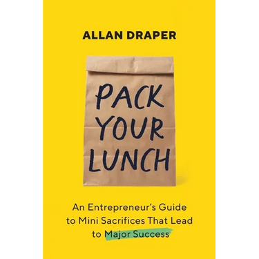Pack Your Lunch: An Entrepreneur's Guide to Mini Sacrifices That Lead to Major Success