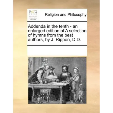 Addenda in the Tenth - An Enlarged Edition of a Selection of Hymns from the Best Authors, by J. Rippon, D.D.