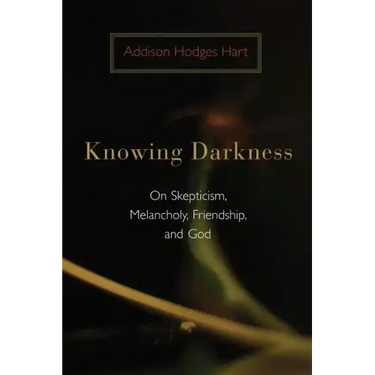 Knowing Darkness: On Skepticism, Melancholy, Friendship, and God