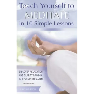 Teach Yourself to Meditate in 10 Simple Lessons: Discover Relaxation and Clarity of Mind in Just Minutes a Day