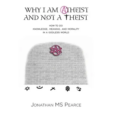 Why I Am Atheist and Not a Theist: How to Do Knowledge, Meaning, and Morality in a Godless World
