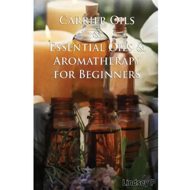 Carrier Oils & Essential Oils & Aromatherapy for Beginners