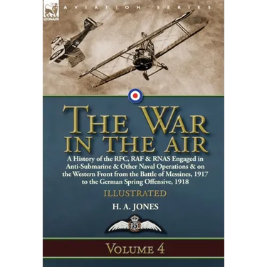The War in the Air: Volume 4-A History of the RFC, RAF & RNAS Engaged in Anti-Submarine & Other Naval Operations & on the Western Front from the Battl