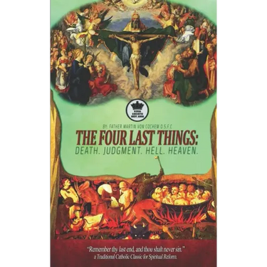The Four Last Things: Death. Judgment. Hell. Heaven. Remember thy last end, and thou shalt never sin. a Traditional Catholic Classic for Spi