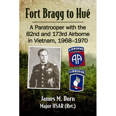 Fort Bragg to Hue: A Paratrooper with the 82nd and 173rd Airborne in Vietnam, 1968-1970