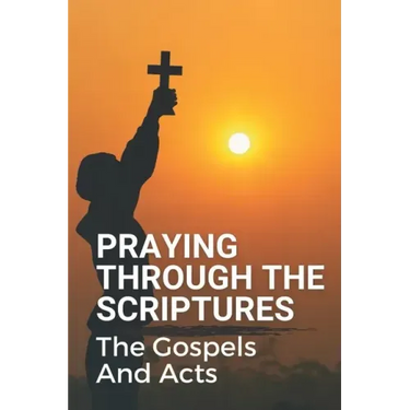 Praying Through The Scriptures: The Gospels And Acts: New Testament Bible