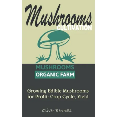 Mushroom Cultivation: Growing Edible Mushrooms for Profit: Crop Cycle, Yield