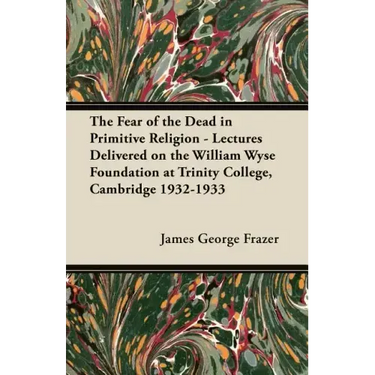 The Fear of the Dead in Primitive Religion - Lectures Delivered on the William Wyse Foundation at Trinity College, Cambridge 1932-1933