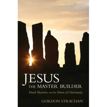 Jesus the Master Builder: Druid Mysteries and the Dawn of Christianity