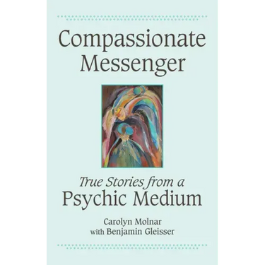 Compassionate Messenger: True Stories from a Psychic Medium