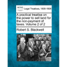 A practical treatise on the power to sell land for the non-payment of taxes. Volume 2 of 2