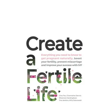 Create a Fertile Life: Everything you need to know to get pregnant naturally, boost your fertility, prevent miscarriage and improve your succ