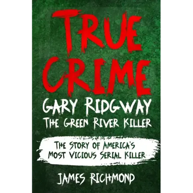 True Crime - Gary Ridgway The Green River Killer: The Story of America's Most Vicious Serial Killer